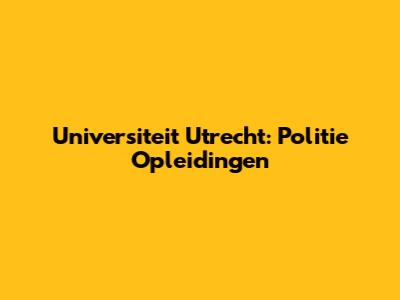 Universiteit Utrecht: Politie Opleidingen
