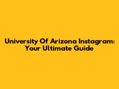 University Of Arizona Instagram: Your Ultimate Guide
