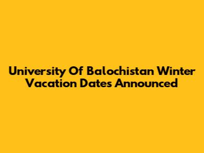 University Of Balochistan Winter Vacation Dates Announced