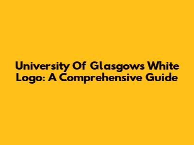 University Of Glasgow's White Logo: A Comprehensive Guide