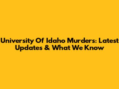 University Of Idaho Murders: Latest Updates & What We Know