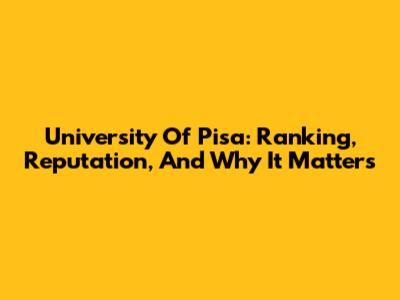 University Of Pisa: Ranking, Reputation, And Why It Matters