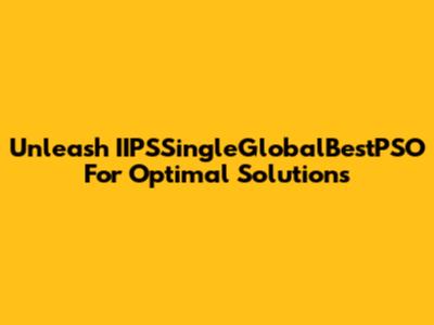 Unleash IIPSSingleGlobalBestPSO For Optimal Solutions