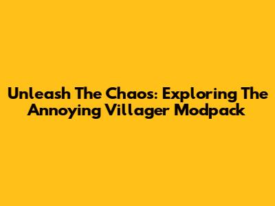 Unleash The Chaos: Exploring The Annoying Villager Modpack