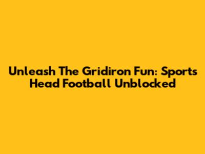 Unleash The Gridiron Fun: Sports Head Football Unblocked