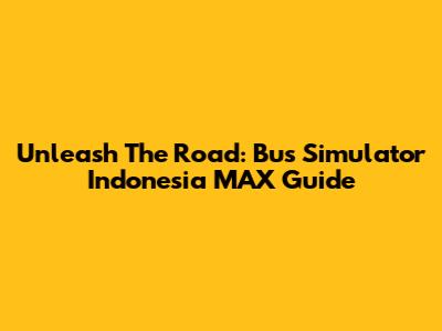 Unleash The Road: Bus Simulator Indonesia MAX Guide