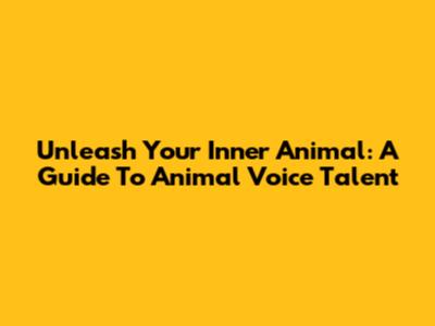 Unleash Your Inner Animal: A Guide To Animal Voice Talent