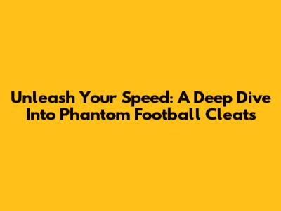 Unleash Your Speed: A Deep Dive Into Phantom Football Cleats
