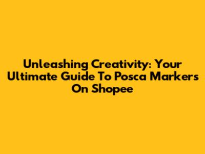Unleashing Creativity: Your Ultimate Guide To Posca Markers On Shopee