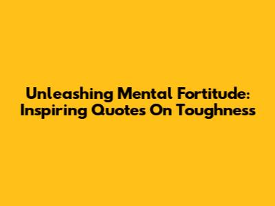 Unleashing Mental Fortitude: Inspiring Quotes On Toughness