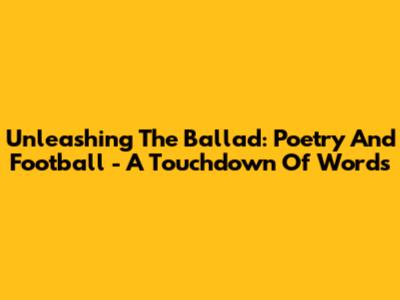 Unleashing The Ballad: Poetry And Football - A Touchdown Of Words