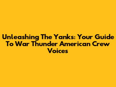 Unleashing The Yanks: Your Guide To War Thunder American Crew Voices