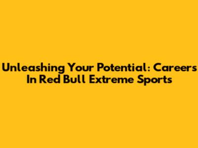 Unleashing Your Potential: Careers In Red Bull Extreme Sports