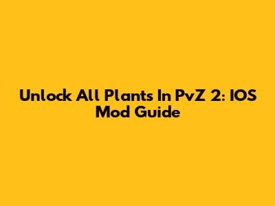 Unlock All Plants In PvZ 2: IOS Mod Guide