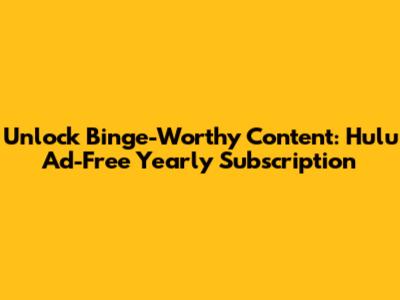 Unlock Binge-Worthy Content: Hulu Ad-Free Yearly Subscription