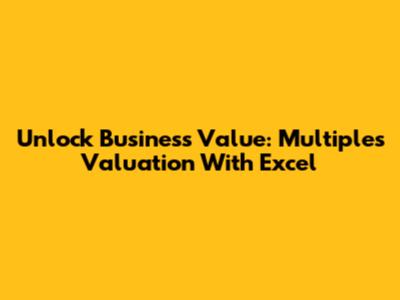 Unlock Business Value: Multiples Valuation With Excel