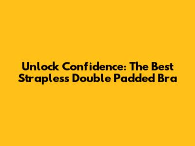 Unlock Confidence: The Best Strapless Double Padded Bra
