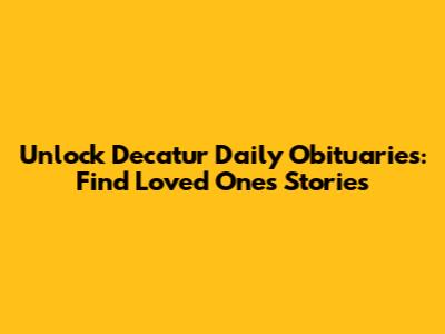 Unlock Decatur Daily Obituaries: Find Loved Ones' Stories