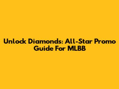 Unlock Diamonds: All-Star Promo Guide For MLBB