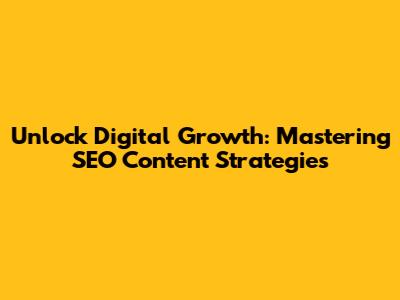Unlock Digital Growth: Mastering SEO Content Strategies