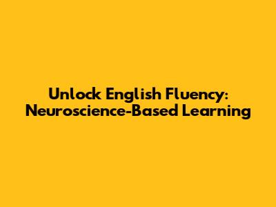 Unlock English Fluency: Neuroscience-Based Learning