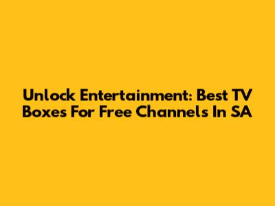 Unlock Entertainment: Best TV Boxes For Free Channels In SA