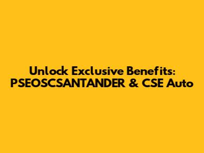 Unlock Exclusive Benefits: PSEOSCSANTANDER & CSE Auto