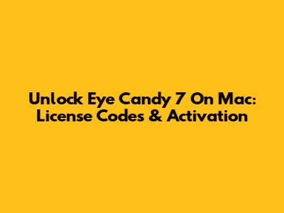 Unlock Eye Candy 7 On Mac: License Codes & Activation