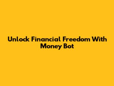 Unlock Financial Freedom With Money Bot