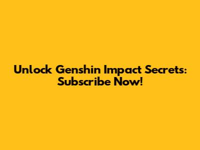 Unlock Genshin Impact Secrets: Subscribe Now!