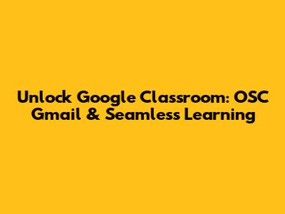 Unlock Google Classroom: OSC Gmail & Seamless Learning