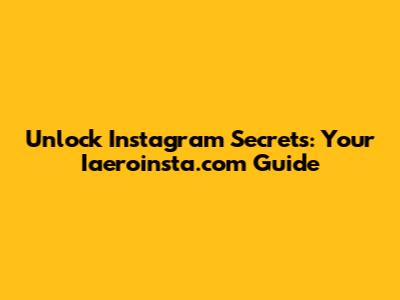 Unlock Instagram Secrets: Your Iaeroinsta.com Guide
