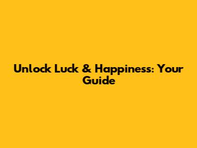Unlock Luck & Happiness: Your Guide
