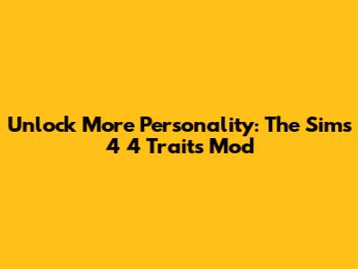 Unlock More Personality: The Sims 4 4 Traits Mod