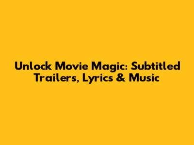 Unlock Movie Magic: Subtitled Trailers, Lyrics & Music