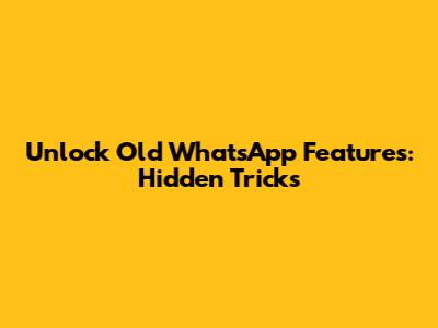 Unlock Old WhatsApp Features: Hidden Tricks