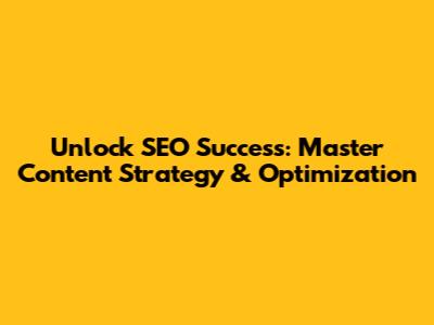 Unlock SEO Success: Master Content Strategy & Optimization