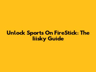Unlock Sports On FireStick: The Iiisky Guide