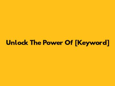 Unlock The Power Of [Keyword]