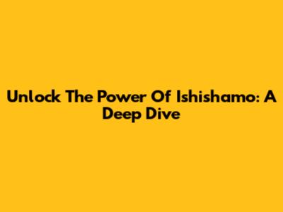 Unlock The Power Of Ishishamo: A Deep Dive
