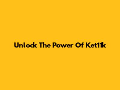 Unlock The Power Of Ket11k