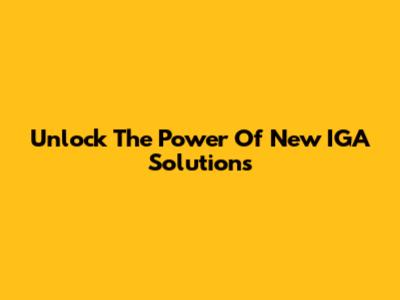 Unlock The Power Of New IGA Solutions