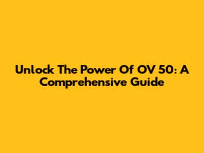 Unlock The Power Of OV 50: A Comprehensive Guide