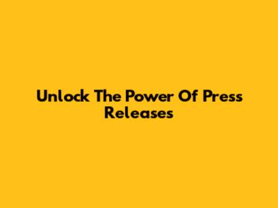 Unlock The Power Of Press Releases
