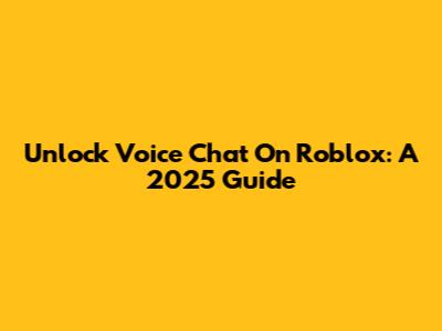 Unlock Voice Chat On Roblox: A 2025 Guide