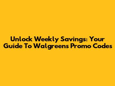 Unlock Weekly Savings: Your Guide To Walgreens Promo Codes