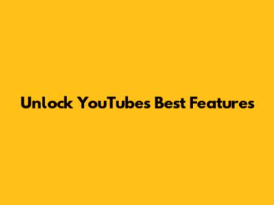Unlock YouTube's Best Features