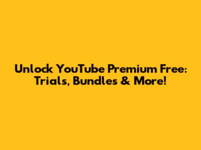 Unlock YouTube Premium Free: Trials, Bundles & More!