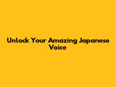 Unlock Your Amazing Japanese Voice