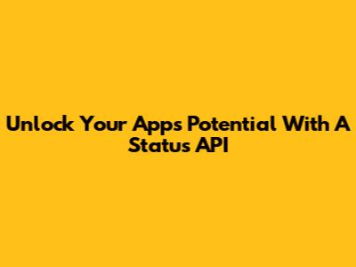 Unlock Your App's Potential With A Status API